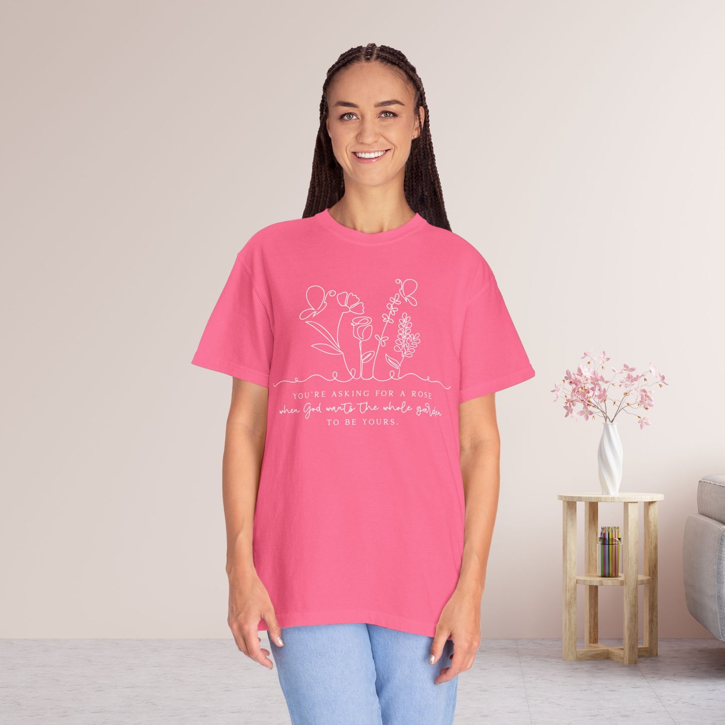 You're Asking for a Rose When God Wants the Whole Garden to be Yours Comfort Colors Shirt