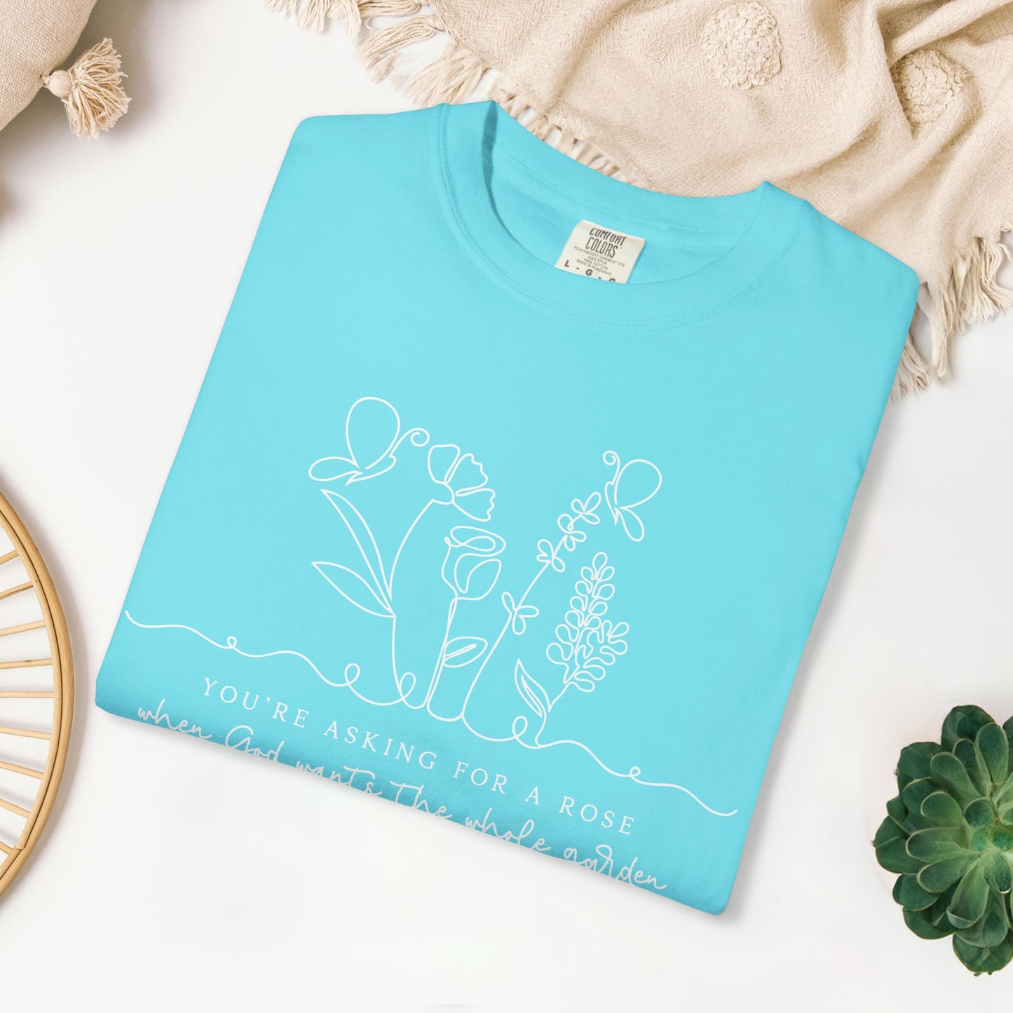 You're Asking for a Rose When God Wants the Whole Garden to be Yours Comfort Colors Shirt
