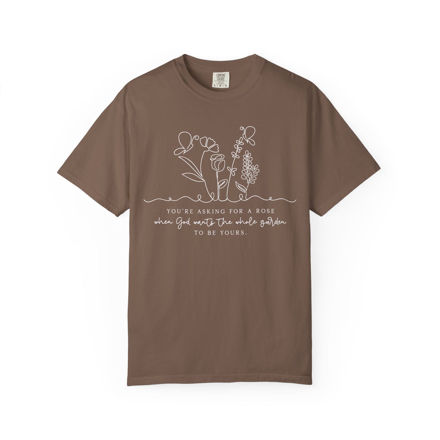 You're Asking for a Rose When God Wants the Whole Garden to be Yours Comfort Colors Shirt