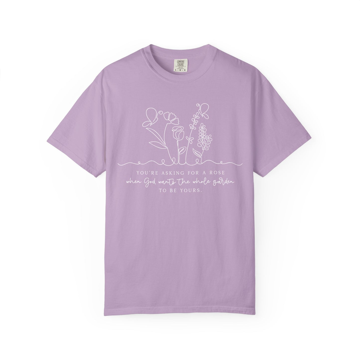 You're Asking for a Rose When God Wants the Whole Garden to be Yours Comfort Colors Shirt