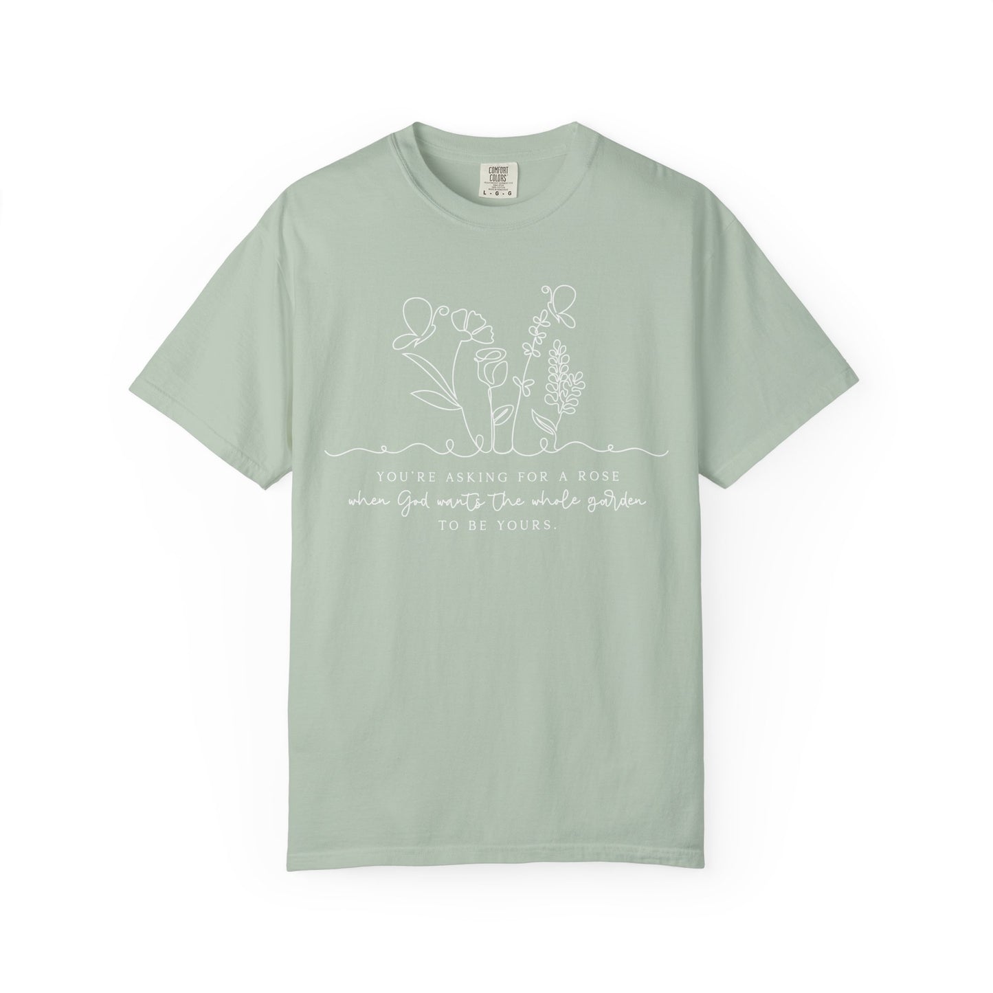 You're Asking for a Rose When God Wants the Whole Garden to be Yours Comfort Colors Shirt