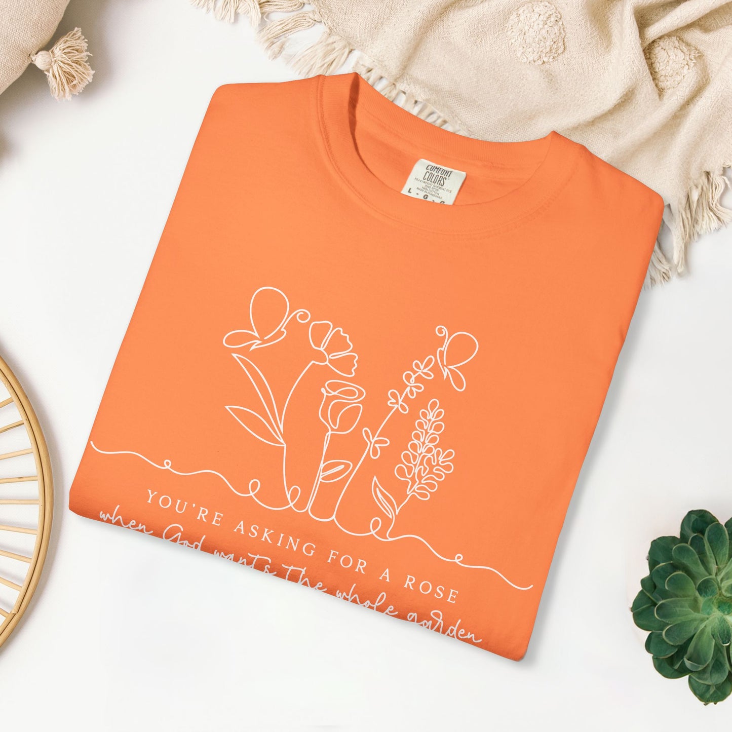 You're Asking for a Rose When God Wants the Whole Garden to be Yours Comfort Colors Shirt