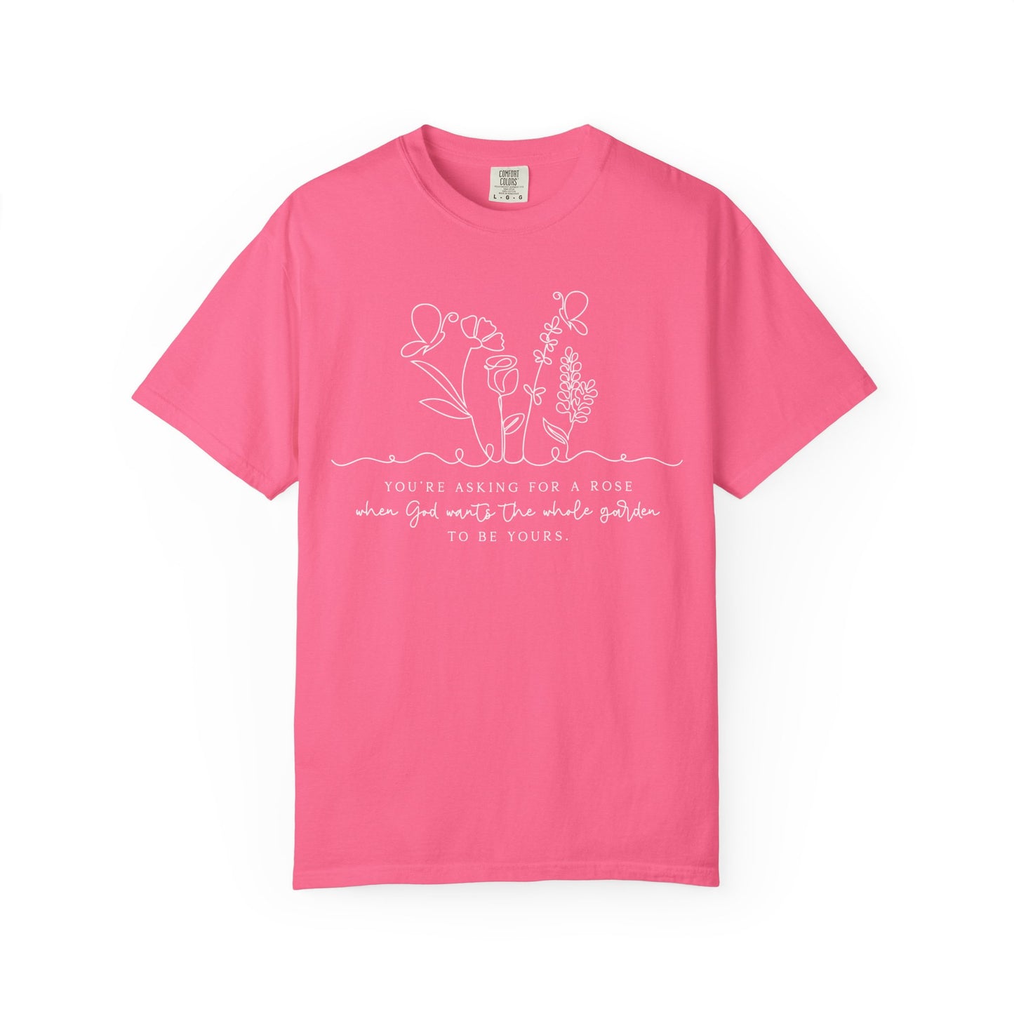 You're Asking for a Rose When God Wants the Whole Garden to be Yours Comfort Colors Shirt