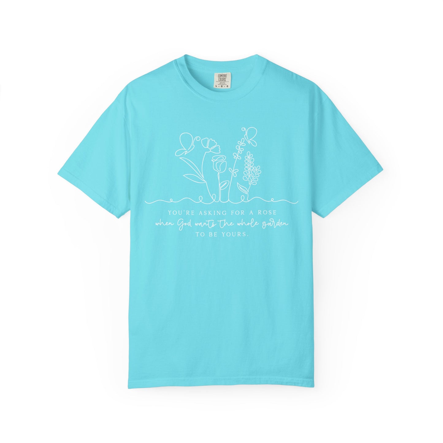 You're Asking for a Rose When God Wants the Whole Garden to be Yours Comfort Colors Shirt