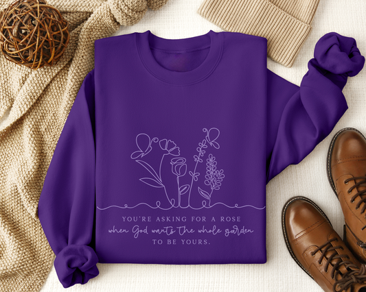 You’re Asking for a Rose When God Wants the Whole Garden to Be Yours Sweatshirt